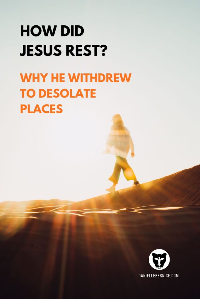 Photo of a woman walking in the desert into a bright light. The text says: How did Jesus rest? Why He withdrew to desolate places, daniellebernice.com